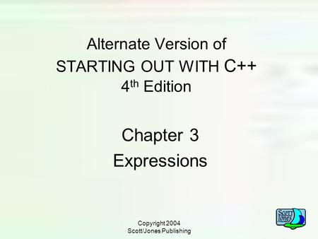 Copyright 2004 Scott/Jones Publishing Alternate Version of STARTING OUT WITH C++ 4 th Edition Chapter 3 Expressions.