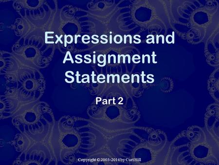 Copyright © 2003-2014 by Curt Hill Expressions and Assignment Statements Part 2.
