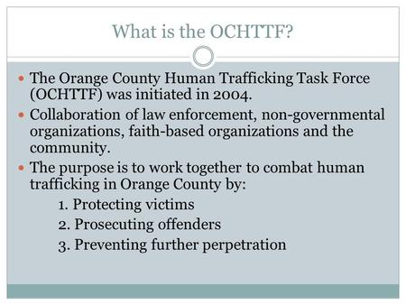 What is the OCHTTF? The Orange County Human Trafficking Task Force (OCHTTF) was initiated in 2004. Collaboration of law enforcement, non-governmental organizations,