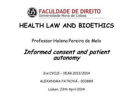 HEALTH LAW AND BIOETHICS Professor Helena Pereira de Melo Informed consent and patient autonomy 2 nd CYCLE – YEAR 2013/2014 ALEXANDRA PATKOVÁ - 003889.