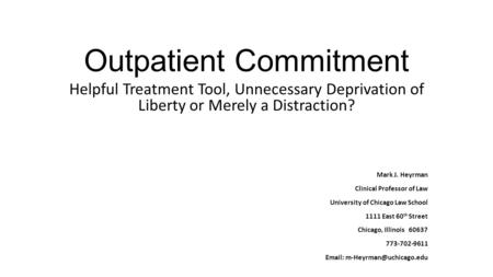 Outpatient Commitment Helpful Treatment Tool, Unnecessary Deprivation of Liberty or Merely a Distraction? Mark J. Heyrman Clinical Professor of Law University.
