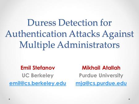 Duress Detection for Authentication Attacks Against Multiple Administrators Emil Stefanov UC Berkeley Mikhail Atallah Purdue University.