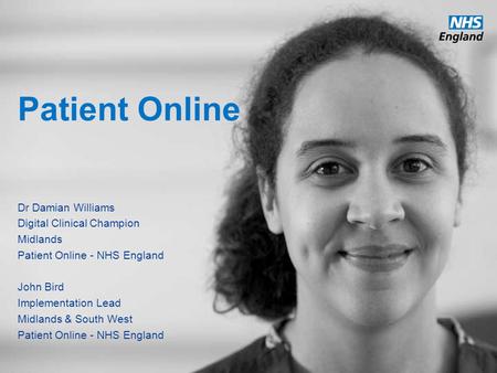 Www.england.nhs.uk Patient Online Dr Damian Williams Digital Clinical Champion Midlands Patient Online - NHS England John Bird Implementation Lead Midlands.
