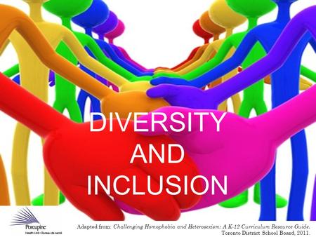 DIVERSITY AND INCLUSION Adapted from: Challenging Homophobia and Heterosexism: A K-12 Curriculum Resource Guide. Toronto District School Board, 2011.