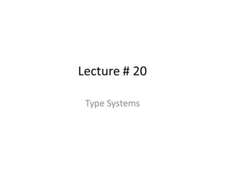 Lecture # 20 Type Systems. 2 A type system defines a set of types and rules to assign types to programming language constructs Informal type system rules,
