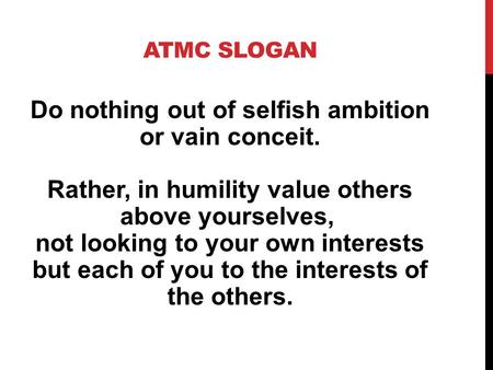 ATMC SLOGAN Do nothing out of selfish ambition or vain conceit. Rather, in humility value others above yourselves, not looking to your own interests but.