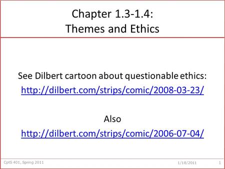 CptS 401, Spring 2011 1/18/2011 Chapter 1.3-1.4: Themes and Ethics See Dilbert cartoon about questionable ethics: