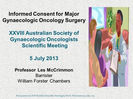 Informed Consent for Major Gynaecologic Oncology Surgery XXVIII Australian Society of Gynaecologic Oncologists Scientific Meeting 5 July 2013 Professor.
