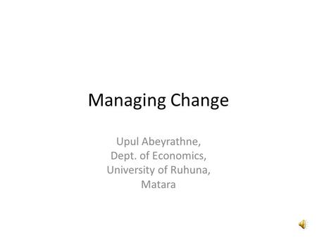 Managing Change Upul Abeyrathne, Dept. of Economics, University of Ruhuna, Matara.