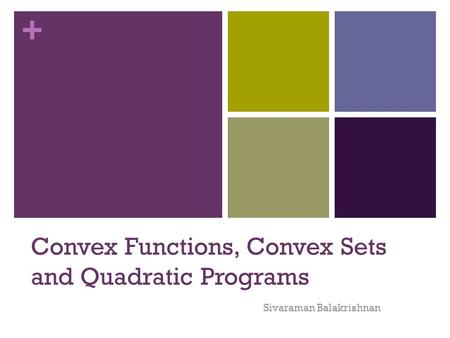 + Convex Functions, Convex Sets and Quadratic Programs Sivaraman Balakrishnan.