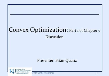 A KTEC Center of Excellence 1 Convex Optimization: Part 1 of Chapter 7 Discussion Presenter: Brian Quanz.