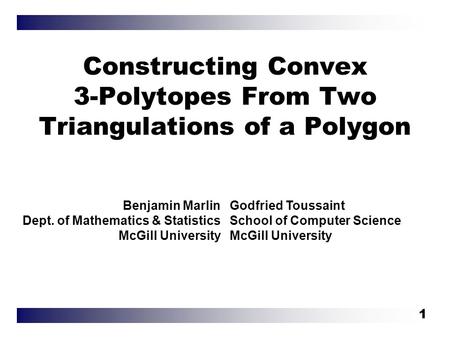 1 Constructing Convex 3-Polytopes From Two Triangulations of a Polygon Benjamin Marlin Dept. of Mathematics & Statistics McGill University Godfried Toussaint.