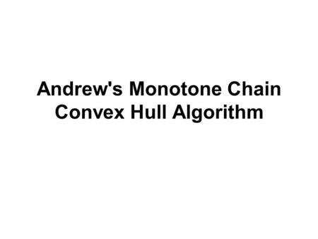 Andrew's Monotone Chain Convex Hull Algorithm. Andrew's Monotone Chain Scan A left-to-right variant of Graham's scan Discovered by Andrew in 1979 Using.