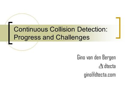 Continuous Collision Detection: Progress and Challenges Gino van den Bergen dtecta