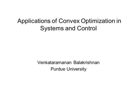 Venkataramanan Balakrishnan Purdue University Applications of Convex Optimization in Systems and Control.