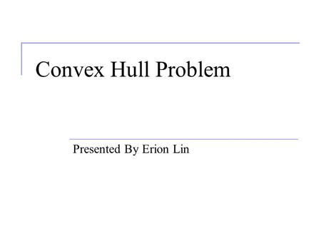 Convex Hull Problem Presented By Erion Lin. Outline Convex Hull Problem Voronoi Diagram Fermat Point.