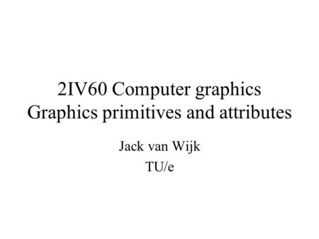 2IV60 Computer graphics Graphics primitives and attributes Jack van Wijk TU/e.