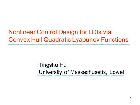 1 Nonlinear Control Design for LDIs via Convex Hull Quadratic Lyapunov Functions Tingshu Hu University of Massachusetts, Lowell.