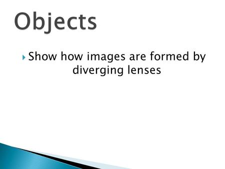  Show how images are formed by diverging lenses.