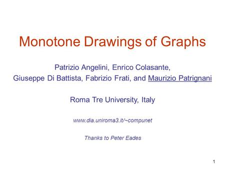 1 Monotone Drawings of Graphs Thanks to Peter Eades www.dia.uniroma3.it/~compunet Patrizio Angelini, Enrico Colasante, Giuseppe Di Battista, Fabrizio Frati,