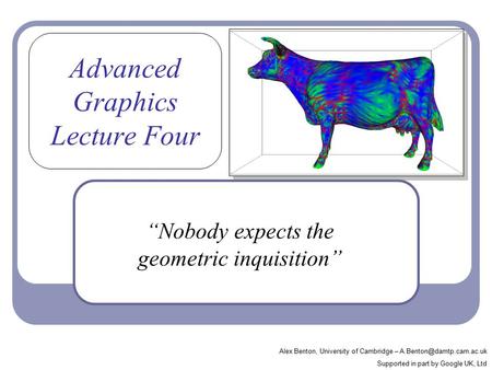 Advanced Graphics Lecture Four “Nobody expects the geometric inquisition” Alex Benton, University of Cambridge – Supported in.