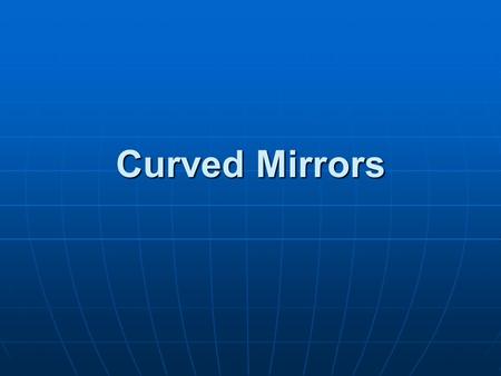 Curved Mirrors. Curved Mirror Terminology Like plane mirrors, curved mirrors still follow the law of reflection, but, because of their curvature, the.