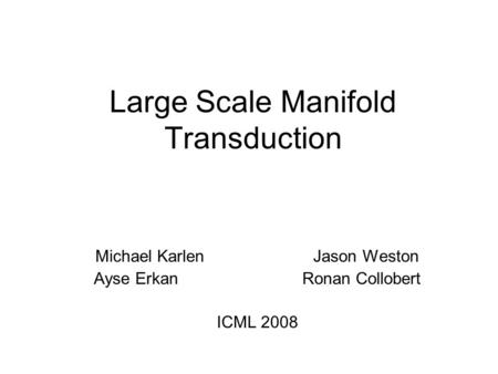 Large Scale Manifold Transduction Michael Karlen Jason Weston Ayse Erkan Ronan Collobert ICML 2008.