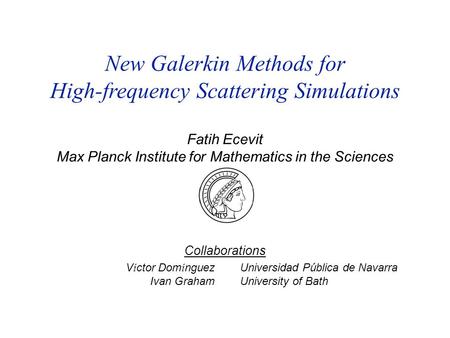 Fatih Ecevit Max Planck Institute for Mathematics in the Sciences V í ctor Dom í nguez Ivan Graham New Galerkin Methods for High-frequency Scattering Simulations.
