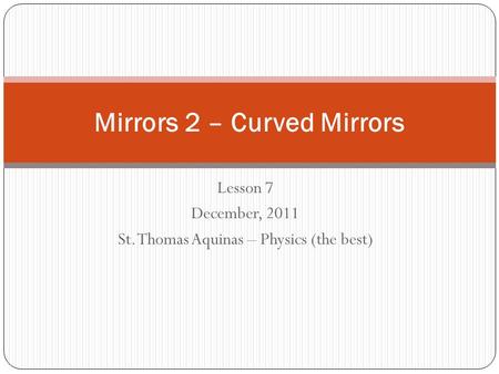 Lesson 7 December, 2011 St. Thomas Aquinas – Physics (the best) Mirrors 2 – Curved Mirrors.
