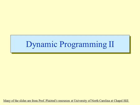 Dynamic Programming II Many of the slides are from Prof. Plaisted’s resources at University of North Carolina at Chapel Hill.