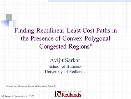 SB Research Presentation – 12/2/05 Finding Rectilinear Least Cost Paths in the Presence of Convex Polygonal Congested Regions # Avijit Sarkar School of.