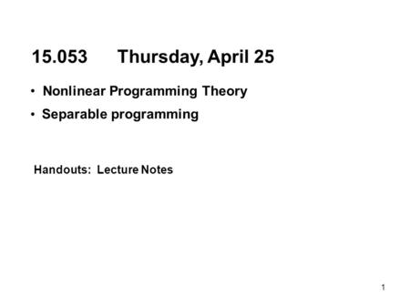1 15.053 Thursday, April 25 Nonlinear Programming Theory Separable programming Handouts: Lecture Notes.