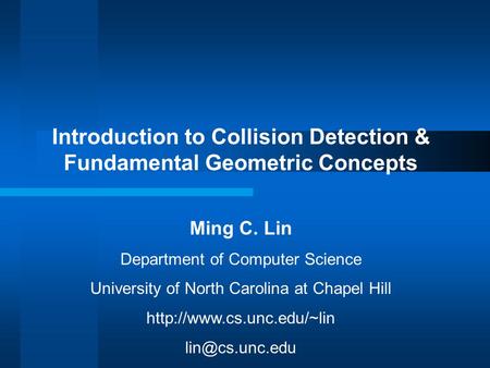 Introduction to Collision Detection & Fundamental Geometric Concepts Ming C. Lin Department of Computer Science University of North Carolina at Chapel.