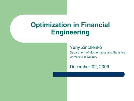 Optimization in Financial Engineering Yuriy Zinchenko Department of Mathematics and Statistics University of Calgary December 02, 2009.