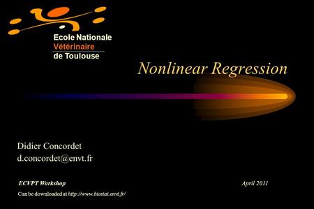 Nonlinear Regression Ecole Nationale Vétérinaire de Toulouse Didier Concordet ECVPT Workshop April 2011 Can be downloaded at