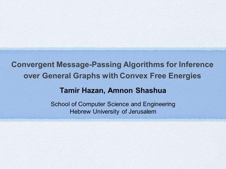 Convergent Message-Passing Algorithms for Inference over General Graphs with Convex Free Energies Tamir Hazan, Amnon Shashua School of Computer Science.