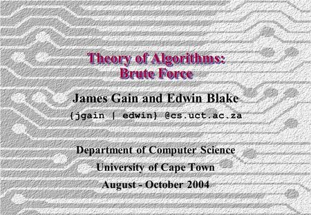 Theory of Algorithms: Brute Force James Gain and Edwin Blake {jgain | Department of Computer Science University of Cape Town August.