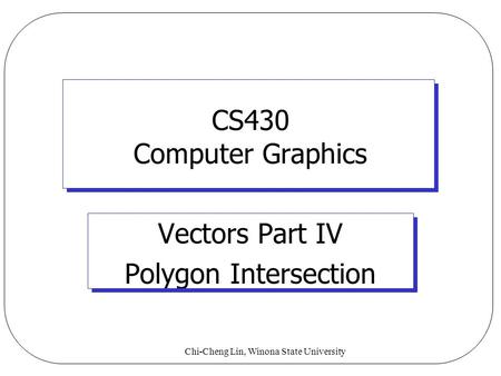 Chi-Cheng Lin, Winona State University CS430 Computer Graphics Vectors Part IV Polygon Intersection.