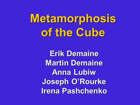 Metamorphosis of the Cube Erik Demaine Martin Demaine Anna Lubiw Joseph O’Rourke Irena Pashchenko.