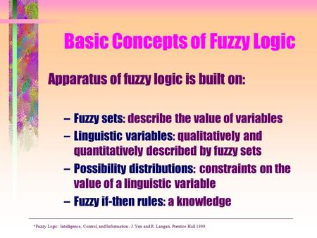Basic Concepts of Fuzzy Logic Apparatus of fuzzy logic is built on: –Fuzzy sets: describe the value of variables –Linguistic variables: qualitatively and.