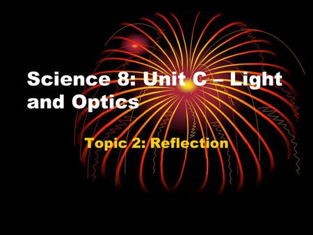Science 8: Unit C – Light and Optics Topic 2: Reflection.