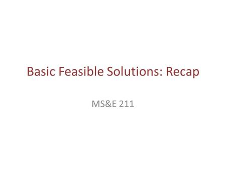 Basic Feasible Solutions: Recap MS&E 211. WILL FOLLOW A CELEBRATED INTELLECTUAL TEACHING TRADITION.