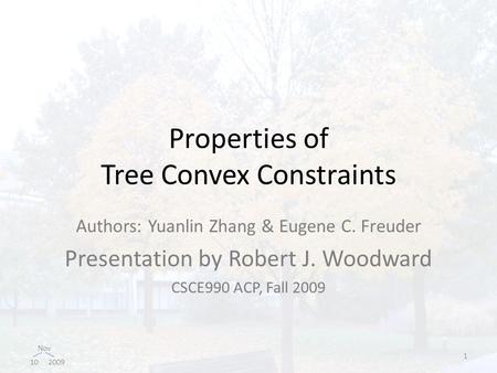 Nov 10 2009 Properties of Tree Convex Constraints Authors: Yuanlin Zhang & Eugene C. Freuder Presentation by Robert J. Woodward CSCE990 ACP, Fall 2009.