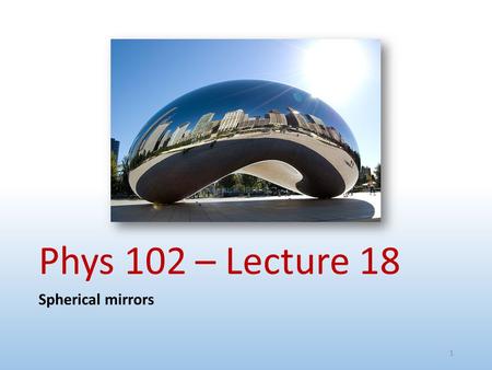 Phys 102 – Lecture 18 Spherical mirrors.