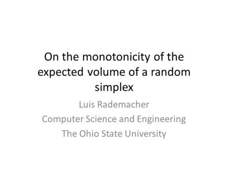 On the monotonicity of the expected volume of a random simplex Luis Rademacher Computer Science and Engineering The Ohio State University TexPoint fonts.