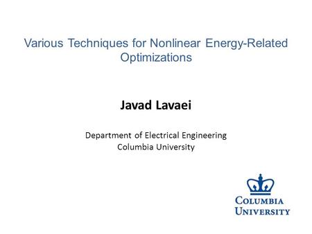 Javad Lavaei Department of Electrical Engineering Columbia University Various Techniques for Nonlinear Energy-Related Optimizations.