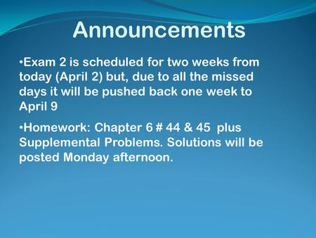 Announcements Exam 2 is scheduled for two weeks from today (April 2) but, due to all the missed days it will be pushed back one week to April 9 Homework: