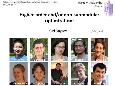C. Olsson Higher-order and/or non-submodular optimization: Yuri Boykov jointly with Western University Canada O. Veksler Andrew Delong L. Gorelick C. NieuwenhuisE.