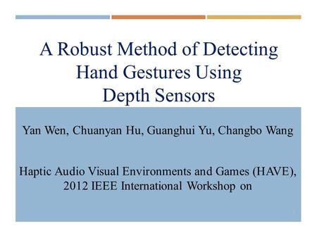 A Robust Method of Detecting Hand Gestures Using Depth Sensors Yan Wen, Chuanyan Hu, Guanghui Yu, Changbo Wang Haptic Audio Visual Environments and Games.
