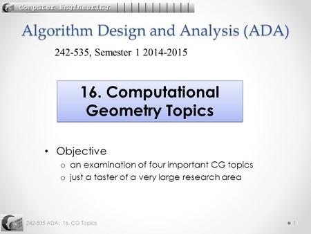 242-535 ADA: 16. CG Topics1 Objective o an examination of four important CG topics o just a taster of a very large research area Algorithm Design and Analysis.